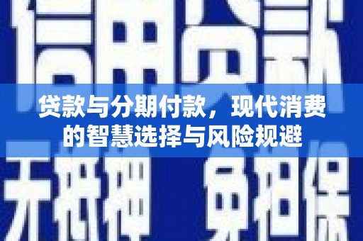 顺庆贷款与分期付款，现代消费的智慧选择与风险规避