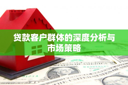顺庆贷款客户群体的深度分析与市场策略