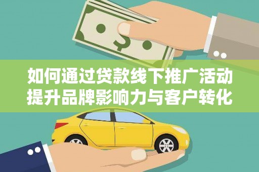 顺庆如何通过贷款线下推广活动提升品牌影响力与客户转化率