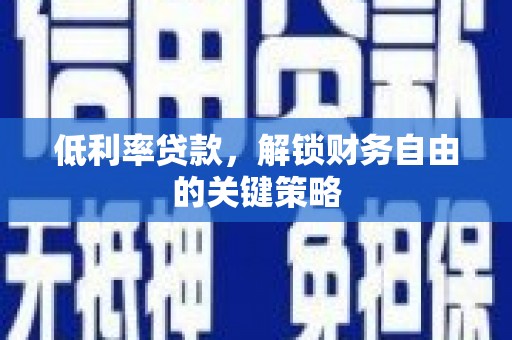 顺庆低利率贷款，解锁财务自由的关键策略
