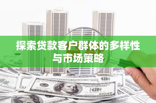 顺庆探索贷款客户群体的多样性与市场策略