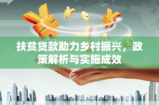 顺庆扶贫贷款助力乡村振兴，政策解析与实施成效