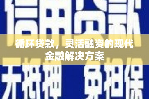 顺庆循环贷款，灵活融资的现代金融解决方案