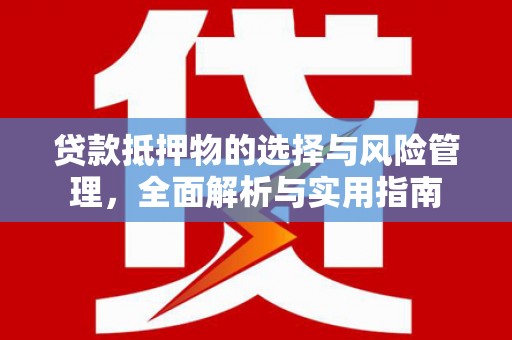 顺庆贷款抵押物的选择与风险管理，全面解析与实用指南
