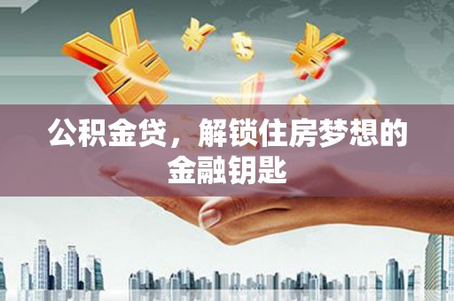 顺庆公积金贷，解锁住房梦想的金融钥匙