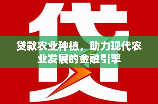 顺庆贷款农业种植，助力现代农业发展的金融引擎