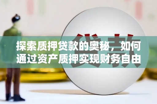 顺庆探索质押贷款的奥秘，如何通过资产质押实现财务自由