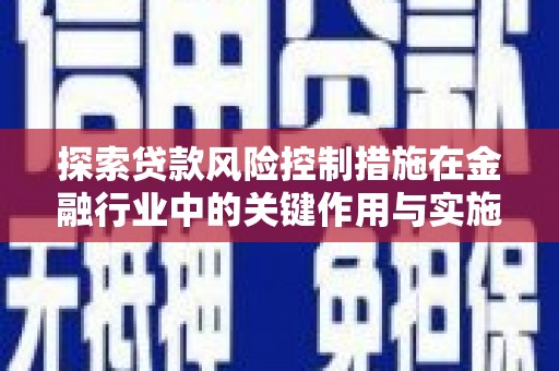顺庆探索贷款风险控制措施在金融行业中的关键作用与实施策略