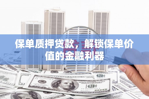 顺庆保单质押贷款，解锁保单价值的金融利器