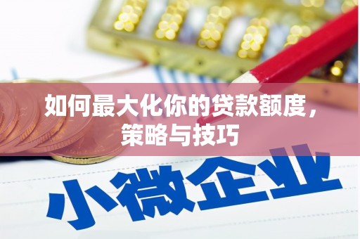 顺庆如何最大化你的贷款额度，策略与技巧