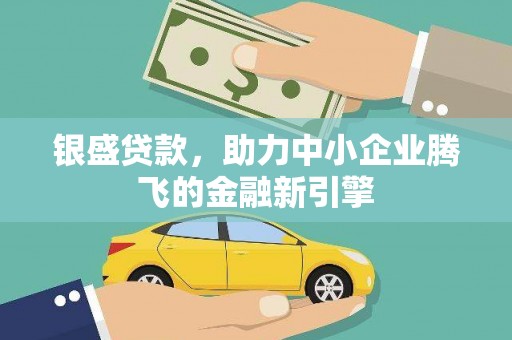顺庆银盛贷款，助力中小企业腾飞的金融新引擎