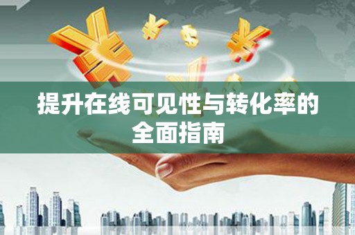 顺庆提升在线可见性与转化率的全面指南