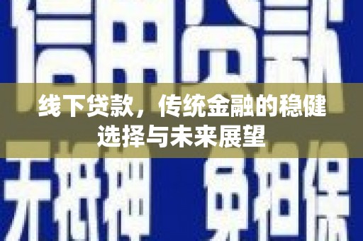 顺庆线下贷款，传统金融的稳健选择与未来展望