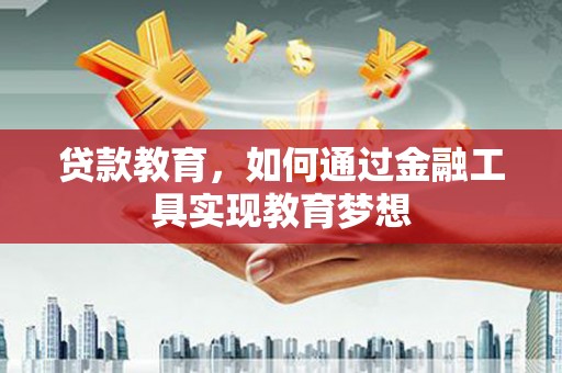 顺庆贷款教育，如何通过金融工具实现教育梦想