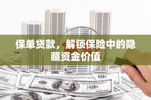 顺庆保单贷款，解锁保险中的隐藏资金价值