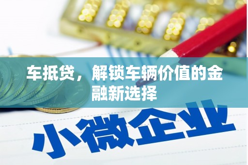 顺庆车抵贷，解锁车辆价值的金融新选择