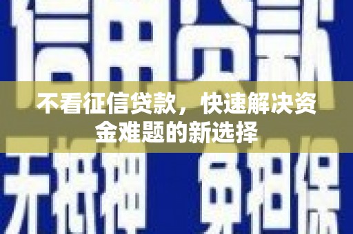 顺庆不看征信贷款，快速解决资金难题的新选择