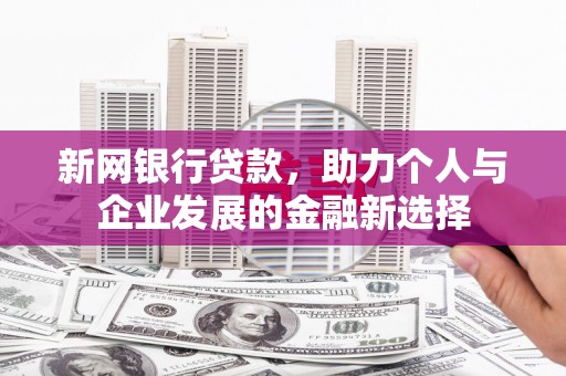 顺庆新网银行贷款，助力个人与企业发展的金融新选择