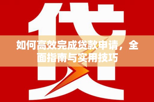 顺庆如何高效完成贷款申请，全面指南与实用技巧