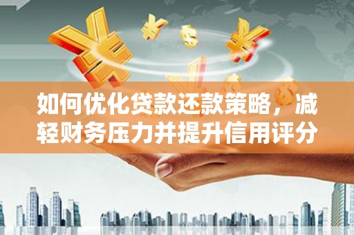 顺庆如何优化贷款还款策略，减轻财务压力并提升信用评分