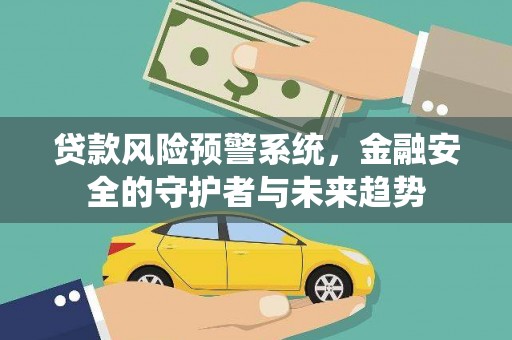 顺庆贷款风险预警系统，金融安全的守护者与未来趋势
