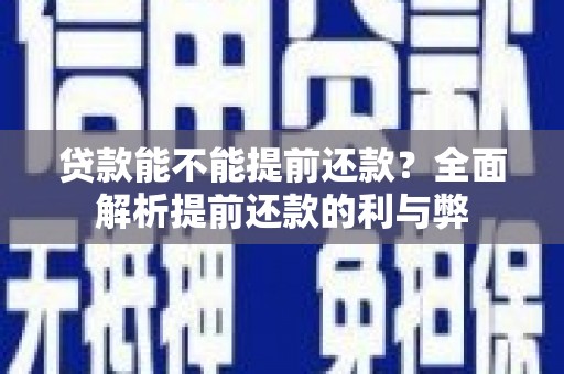 顺庆贷款能不能提前还款？全面解析提前还款的利与弊