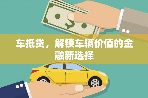 顺庆车抵贷，解锁车辆价值的金融新选择