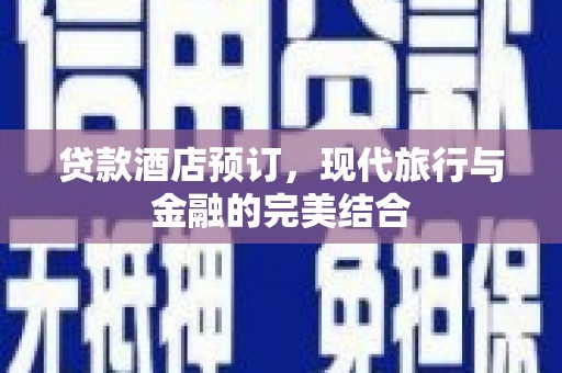 顺庆贷款酒店预订，现代旅行与金融的完美结合