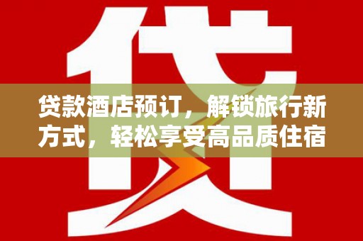 顺庆贷款酒店预订，解锁旅行新方式，轻松享受高品质住宿