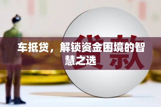顺庆车抵贷，解锁资金困境的智慧之选