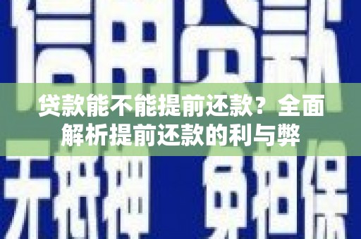 顺庆贷款能不能提前还款？全面解析提前还款的利与弊