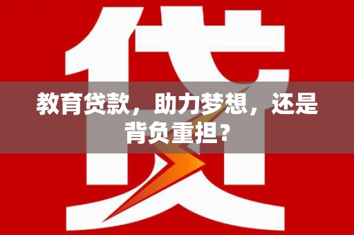 顺庆教育贷款，助力梦想，还是背负重担？