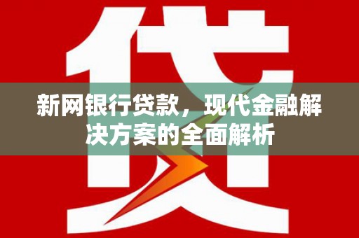 顺庆新网银行贷款，现代金融解决方案的全面解析