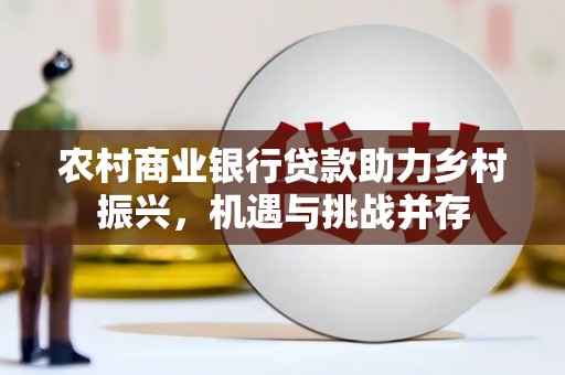 顺庆农村商业银行贷款助力乡村振兴，机遇与挑战并存