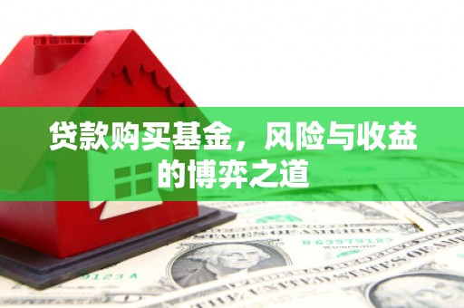 顺庆贷款购买基金，风险与收益的博弈之道