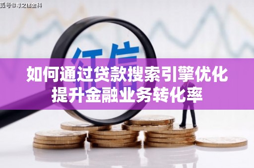 顺庆如何通过贷款搜索引擎优化提升金融业务转化率