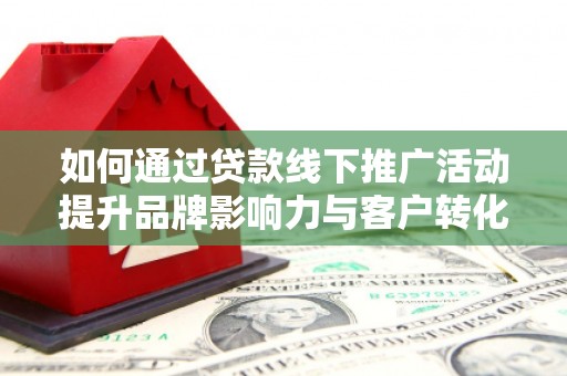 顺庆如何通过贷款线下推广活动提升品牌影响力与客户转化率