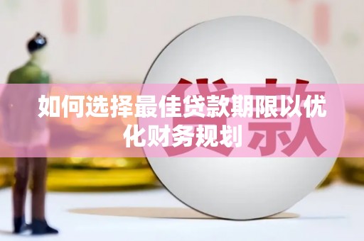 顺庆如何选择最佳贷款期限以优化财务规划