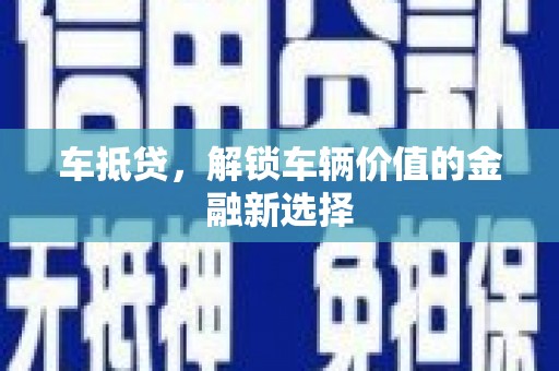 顺庆车抵贷，解锁车辆价值的金融新选择