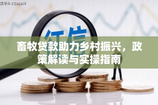 顺庆畜牧贷款助力乡村振兴，政策解读与实操指南