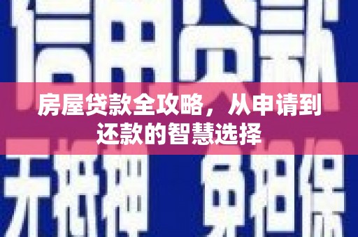 顺庆房屋贷款全攻略，从申请到还款的智慧选择