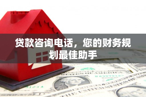 顺庆贷款咨询电话，您的财务规划最佳助手