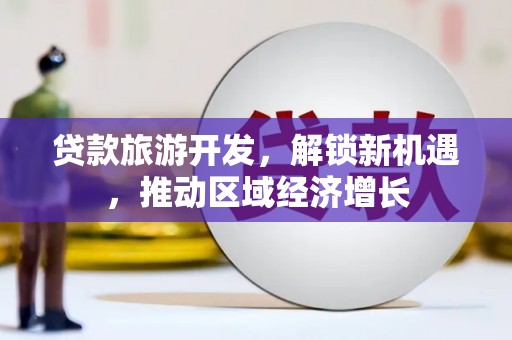 顺庆贷款旅游开发，解锁新机遇，推动区域经济增长