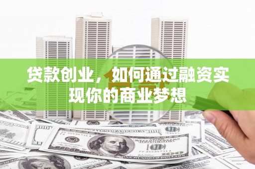 顺庆贷款创业，如何通过融资实现你的商业梦想