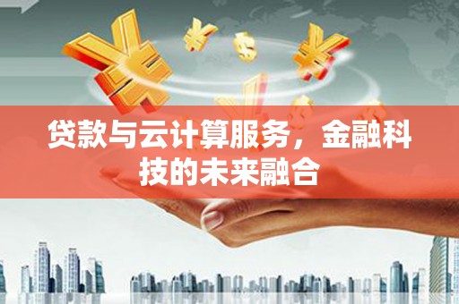 顺庆贷款与云计算服务，金融科技的未来融合
