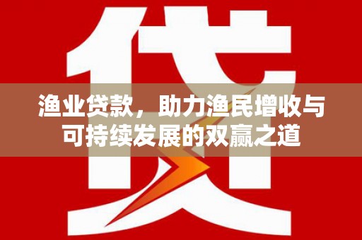 顺庆渔业贷款，助力渔民增收与可持续发展的双赢之道
