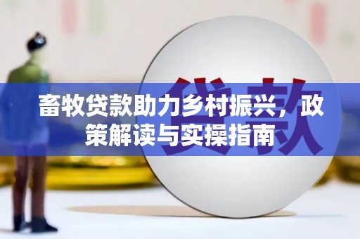 顺庆畜牧贷款助力乡村振兴，政策解读与实操指南