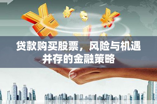 顺庆贷款购买股票，风险与机遇并存的金融策略