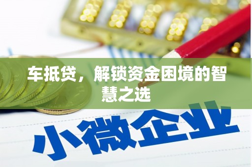 顺庆车抵贷，解锁资金困境的智慧之选