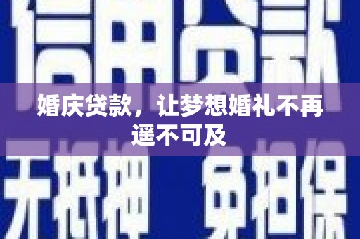 顺庆婚庆贷款，让梦想婚礼不再遥不可及